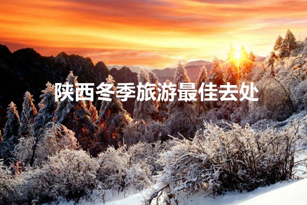 陕西冬季旅游最佳去处